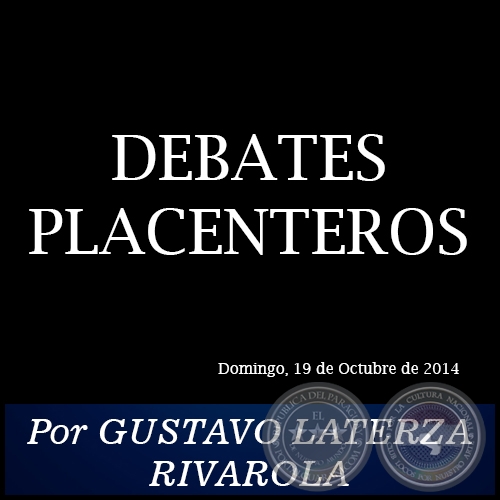 DEBATES PLACENTEROS - Por GUSTAVO LATERZA RIVAROLA - Domingo, 19 de Octubre de 2014